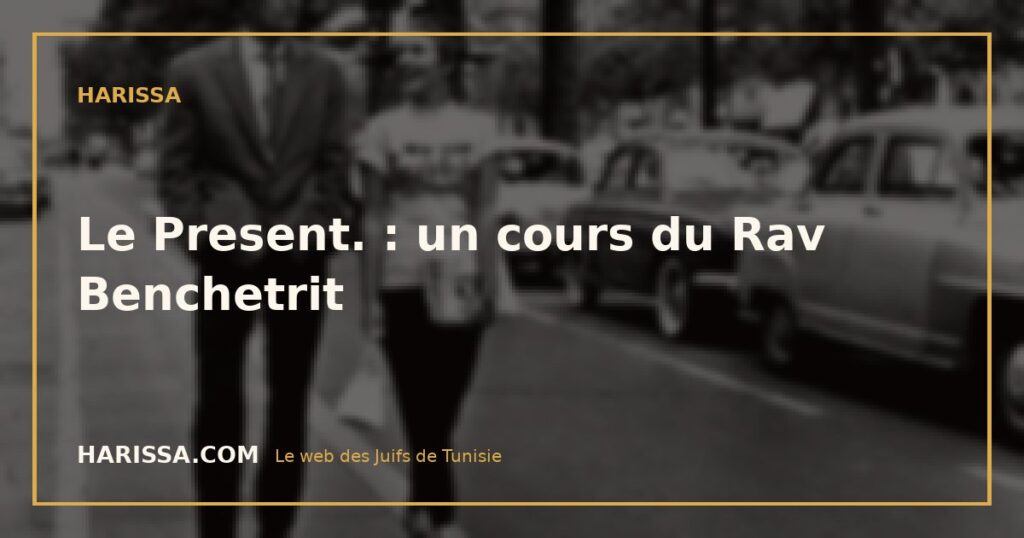 Le Present. : un cours du Rav Benchetrit
