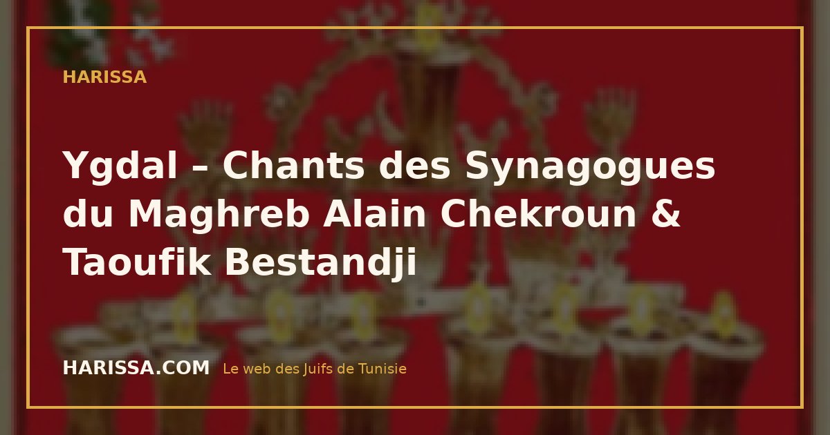 Ygdal – Chants des Synagogues du Maghreb  Alain Chekroun & Taoufik Bestandji