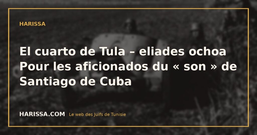 El cuarto de Tula – eliades ochoa Pour les aficionados du « son » de Santiago de Cuba