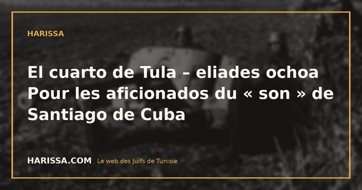 El cuarto de Tula – eliades ochoa Pour les aficionados du « son » de Santiago de Cuba