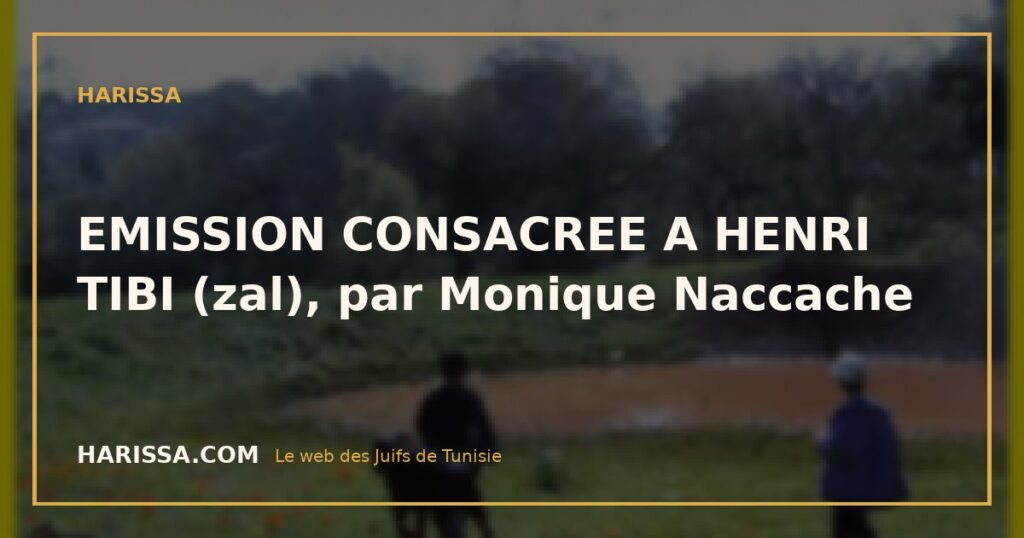 EMISSION CONSACREE A HENRI TIBI (zal), par Monique Naccache