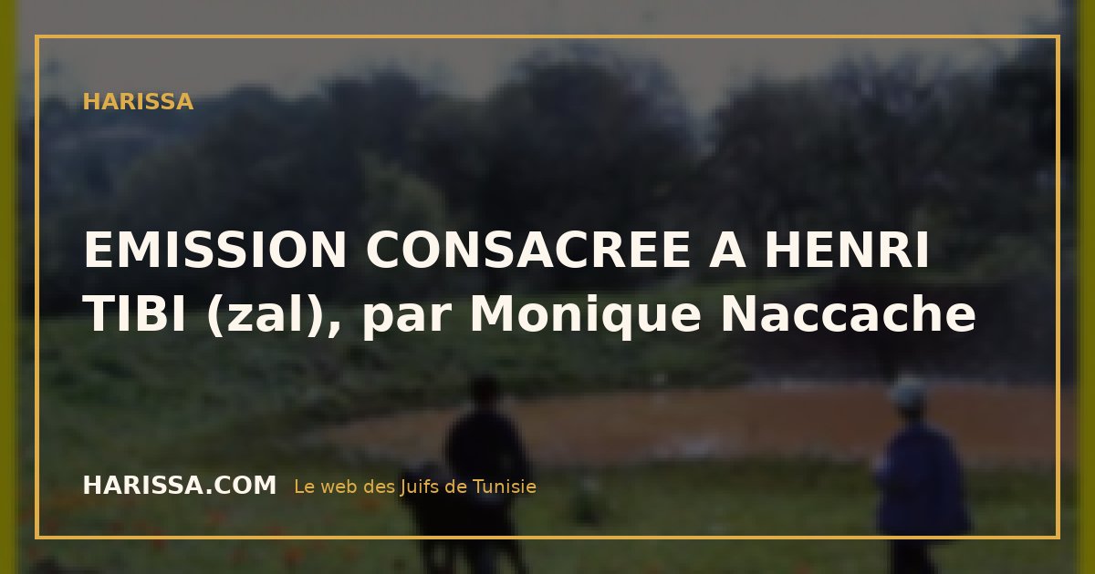 EMISSION CONSACREE A HENRI TIBI (zal), par Monique Naccache