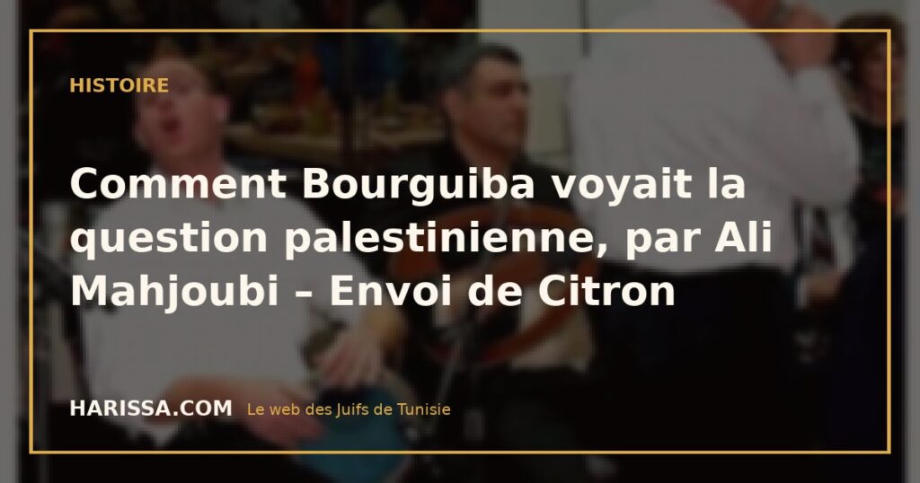 Comment Bourguiba voyait la question palestinienne, par Ali Mahjoubi – Envoi de Citron