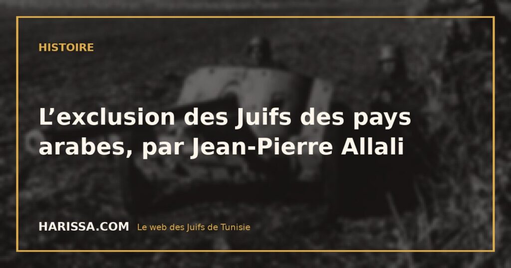 L’exclusion des Juifs des pays arabes, par Jean-Pierre Allali