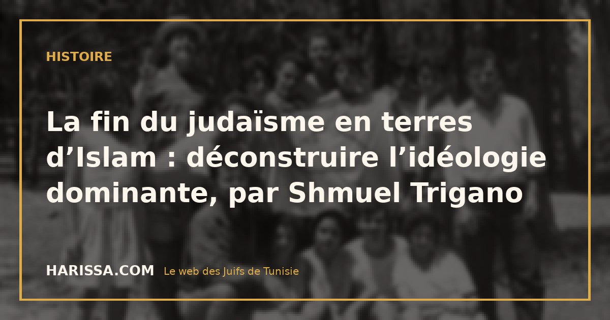La fin du judaïsme en terres d’Islam : déconstruire l’idéologie dominante, par Shmuel Trigano