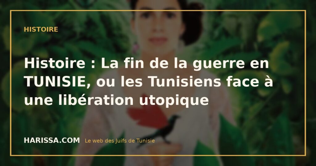 Histoire : La fin de la guerre en TUNISIE, ou les Tunisiens face à une libération utopique