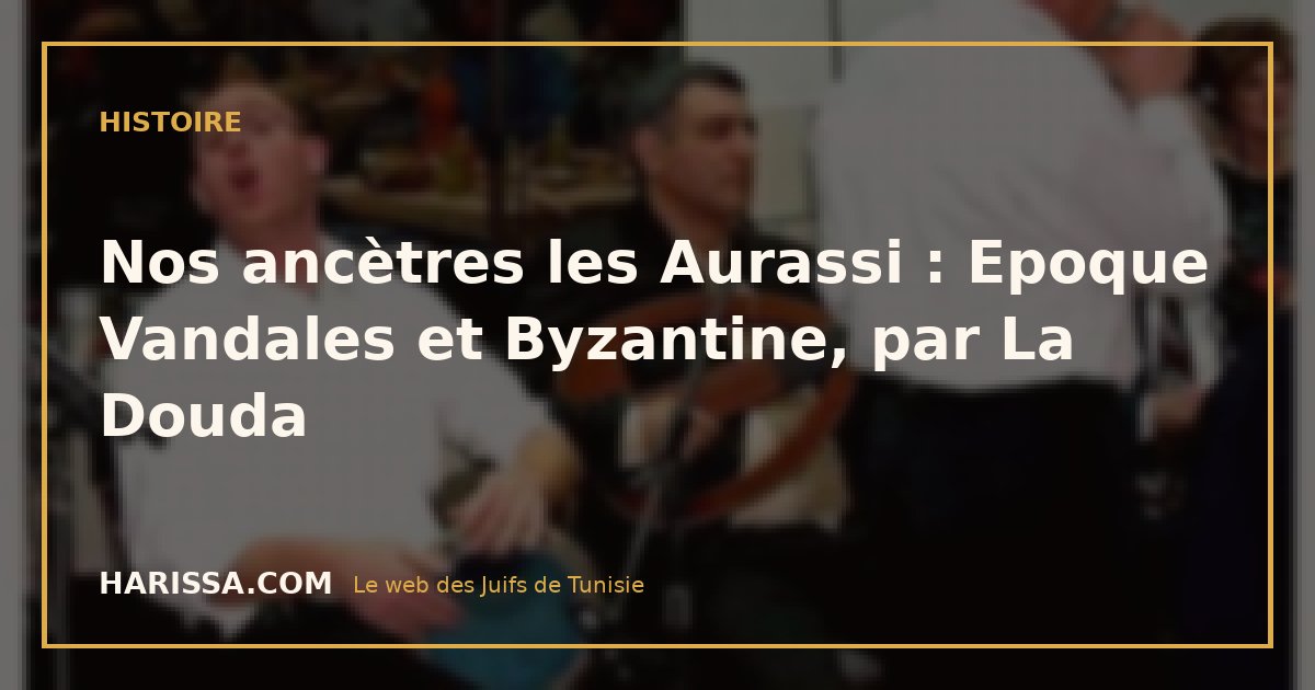 Nos ancètres les Aurassi : Epoque Vandales et Byzantine, par La Douda