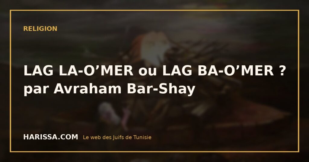 LAG LA-O’MER ou LAG BA-O’MER ? par Avraham Bar-Shay