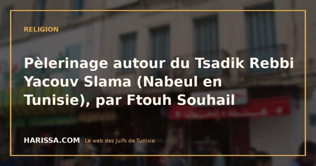 Pèlerinage autour du Tsadik Rebbi Yacouv Slama (Nabeul en Tunisie), par Ftouh Souhail