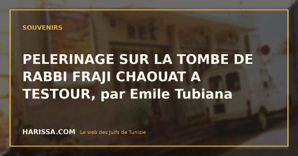PELERINAGE SUR LA TOMBE DE RABBI FRAJI CHAOUAT A TESTOUR, par Emile Tubiana