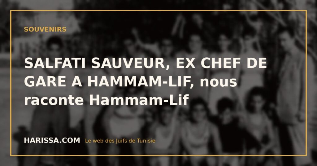 SALFATI SAUVEUR, EX CHEF DE GARE A HAMMAM-LIF, nous raconte Hammam-Lif