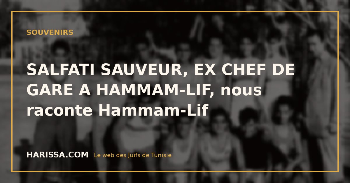 SALFATI SAUVEUR, EX CHEF DE GARE A HAMMAM-LIF, nous raconte Hammam-Lif