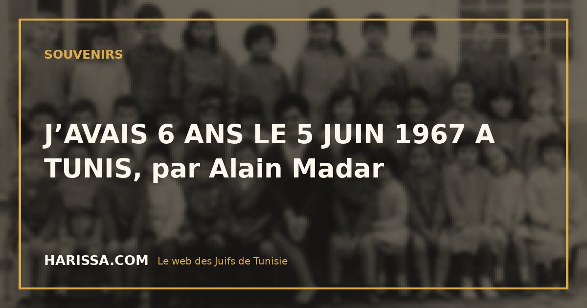 J’AVAIS 6 ANS LE 5 JUIN 1967 A TUNIS, par Alain Madar