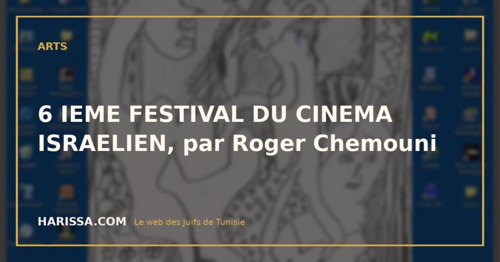 6 IEME FESTIVAL DU CINEMA ISRAELIEN, par Roger Chemouni