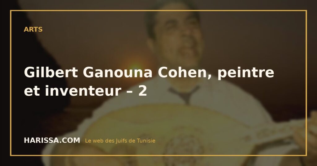 Gilbert Ganouna Cohen, peintre et inventeur – 2