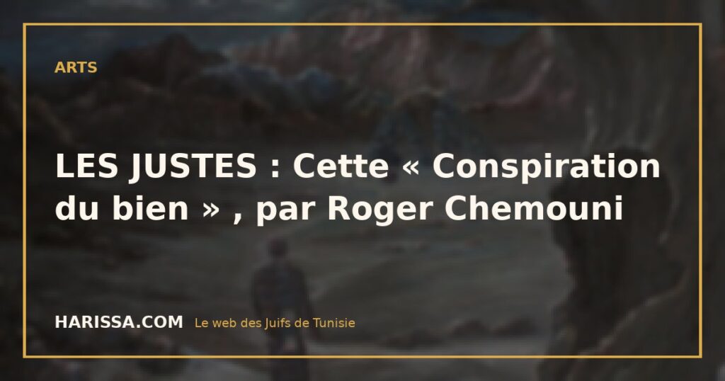LES JUSTES : Cette « Conspiration du bien » , par Roger Chemouni