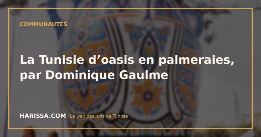 La Tunisie d’oasis en palmeraies, par Dominique Gaulme