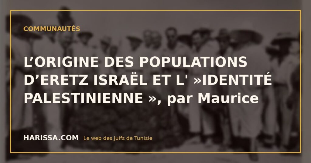 L’ORIGINE DES POPULATIONS D’ERETZ ISRAËL ET L' »IDENTITÉ PALESTINIENNE », par Maurice
