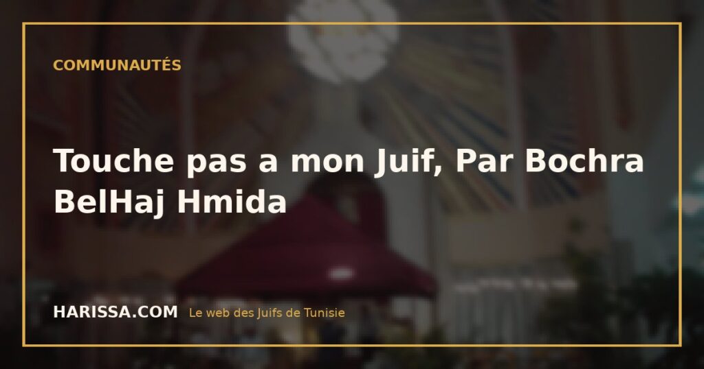 Touche pas a mon Juif, Par Bochra BelHaj Hmida