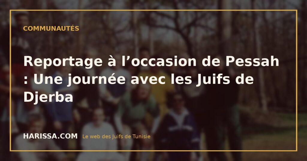 Reportage à l’occasion de Pessah : Une journée avec les Juifs de Djerba