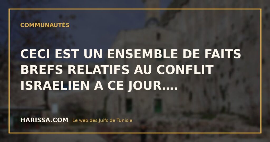 CECI EST UN ENSEMBLE DE FAITS BREFS RELATIFS AU CONFLIT ISRAELIEN A CE JOUR….