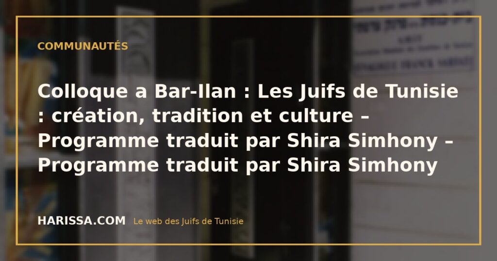 Colloque a Bar-Ilan : Les Juifs de Tunisie : création, tradition et culture – Programme traduit par Shira Simhony – Programme traduit par Shira Simhony