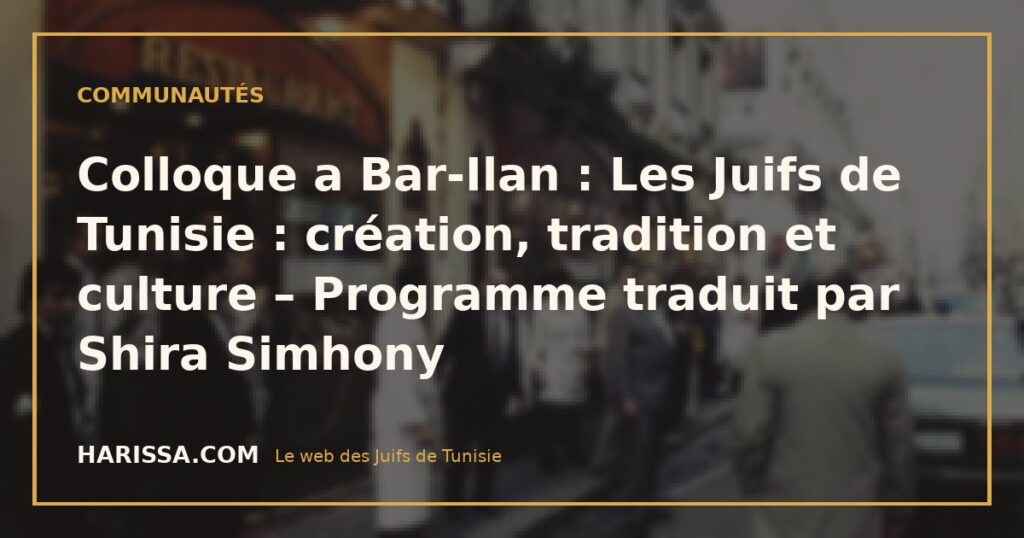 Colloque a Bar-Ilan : Les Juifs de Tunisie : création, tradition et culture – Programme traduit par Shira Simhony