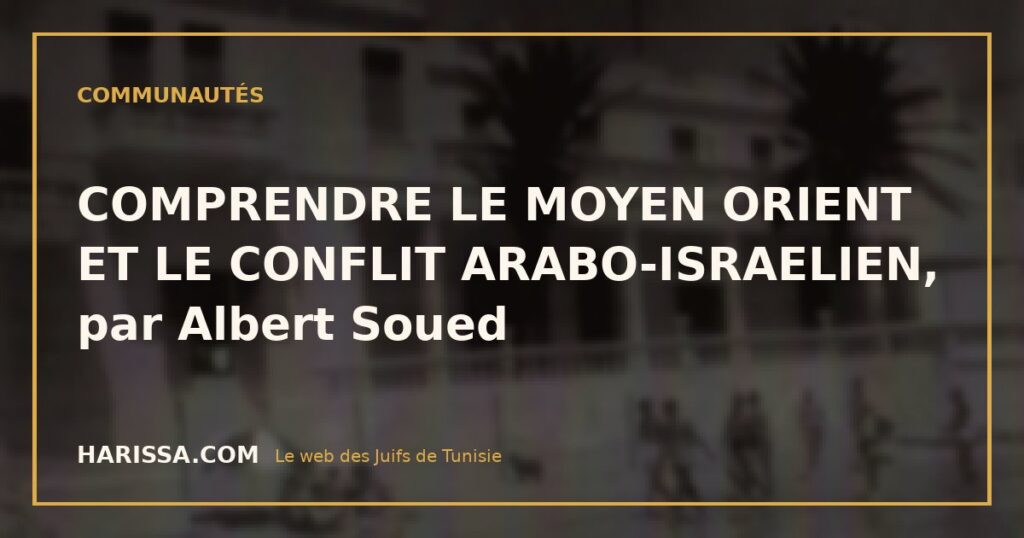 COMPRENDRE LE MOYEN ORIENT ET LE CONFLIT ARABO-ISRAELIEN, par Albert Soued