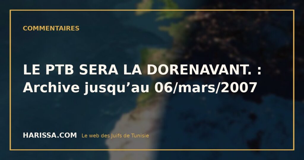 LE PTB SERA LA DORENAVANT. : Archive jusqu’au 06/mars/2007