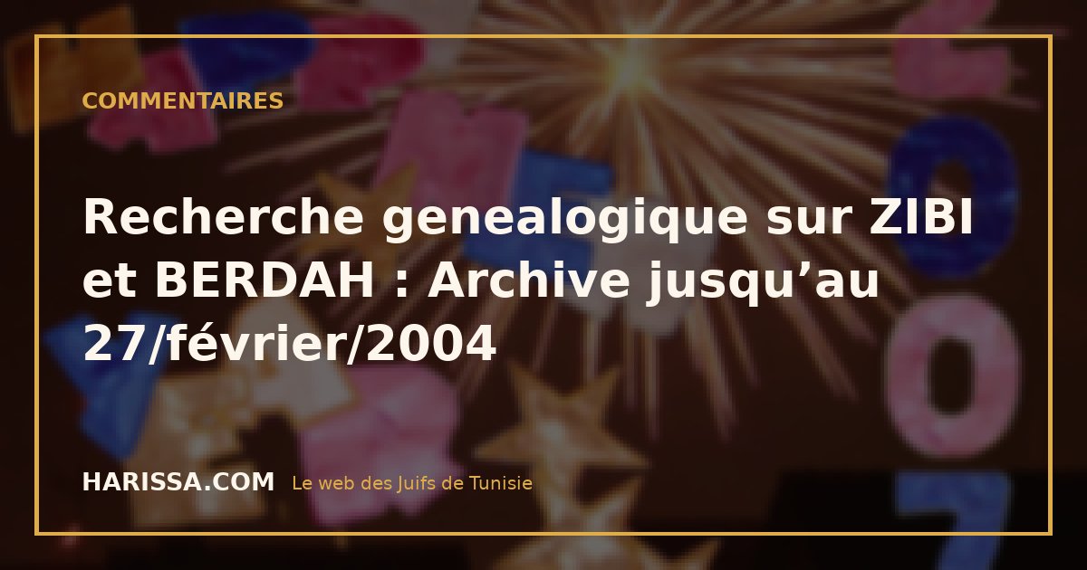 Recherche genealogique sur ZIBI et BERDAH : Archive jusqu’au 27/février/2004