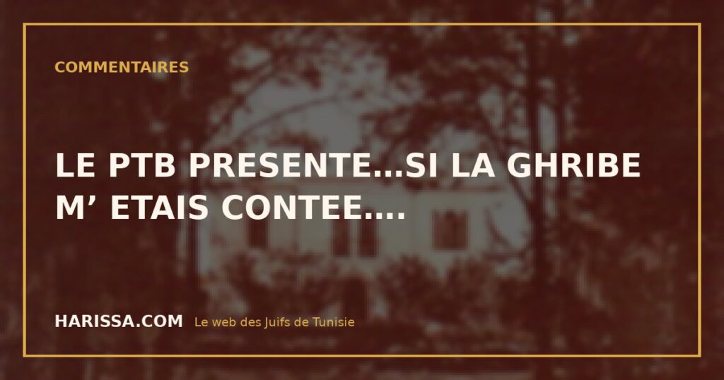LE PTB PRESENTE…SI LA GHRIBE M’ ETAIS CONTEE….