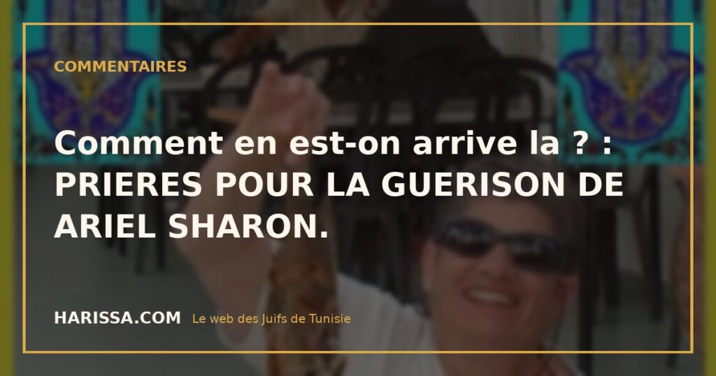 Comment en est-on arrive la ? : PRIERES POUR LA GUERISON DE ARIEL SHARON.