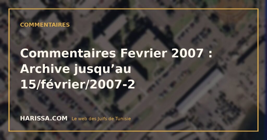 Commentaires Fevrier 2007 : Archive jusqu’au 15/février/2007-2