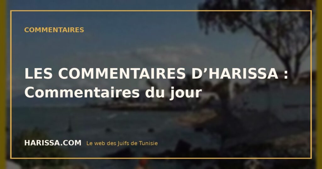 LES COMMENTAIRES D’HARISSA : Commentaires du jour