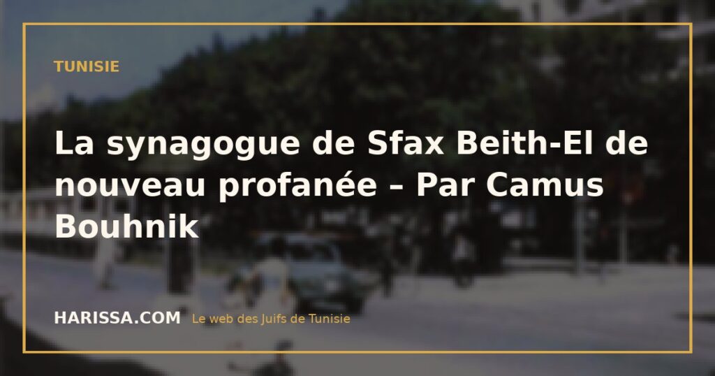La synagogue de Sfax Beith-El de nouveau profanée – Par Camus Bouhnik