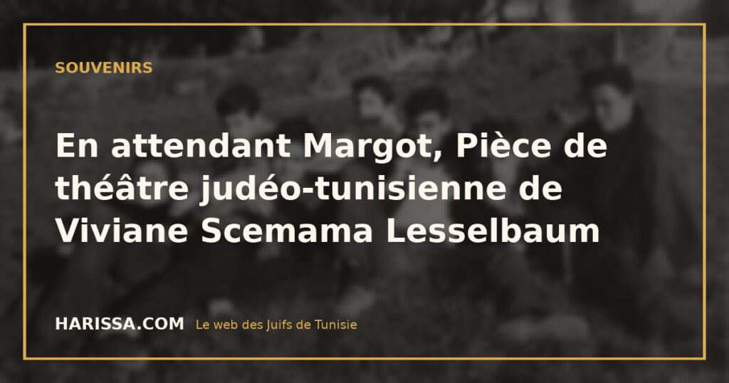 En attendant Margot, Pièce de théâtre judéo-tunisienne de Viviane Scemama Lesselbaum