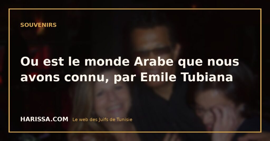 Ou est le monde Arabe que nous avons connu, par Emile Tubiana