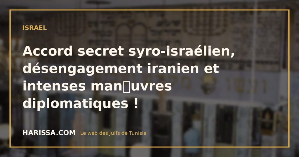 Accord secret syro-israélien, désengagement iranien et intenses manuvres diplomatiques !