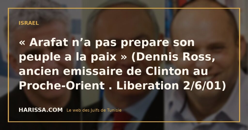 « Arafat n’a pas prepare son peuple a la paix » (Dennis Ross, ancien emissaire de Clinton au Proche-Orient . Liberation 2/6/01)