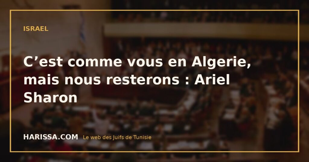 C’est comme vous en Algerie, mais nous resterons : Ariel Sharon