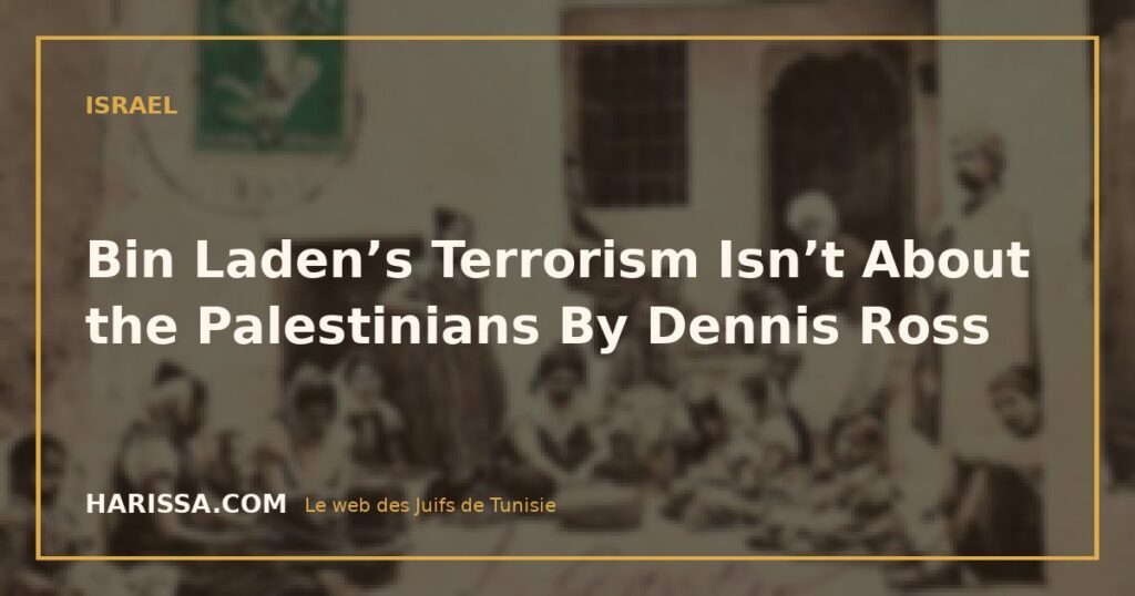 Bin Laden’s Terrorism Isn’t About the Palestinians By Dennis Ross