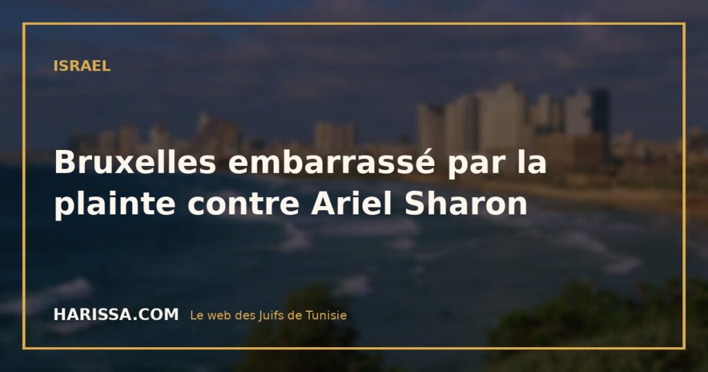 Bruxelles embarrassé par la plainte contre Ariel Sharon