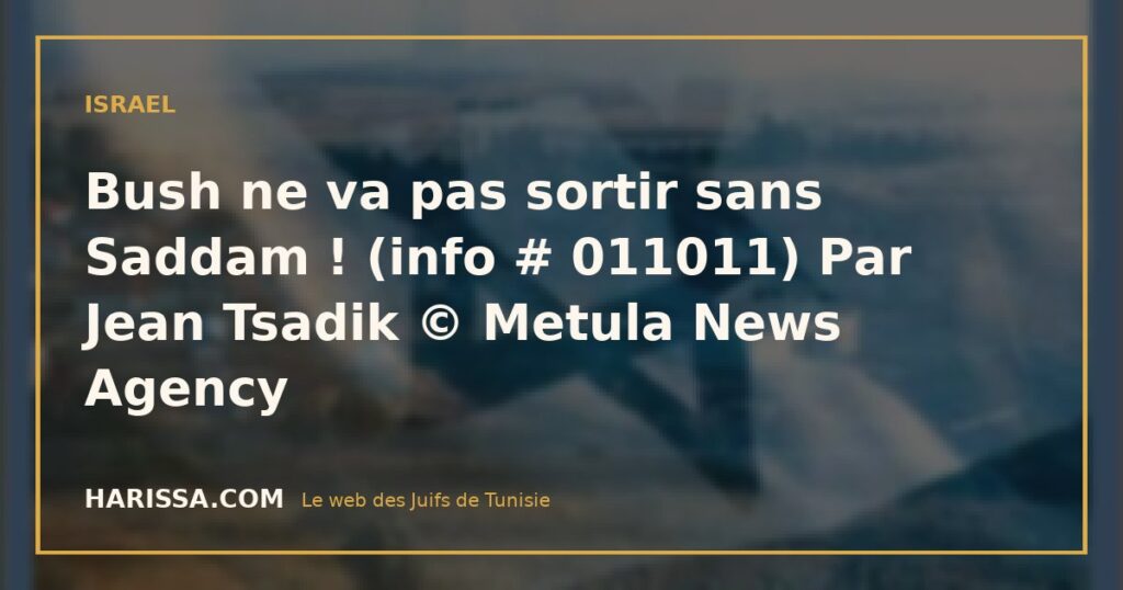 Bush ne va pas sortir sans Saddam ! (info # 011011) Par Jean Tsadik © Metula News Agency