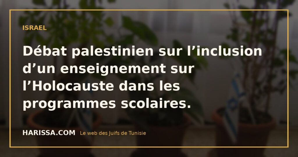 Débat palestinien sur l’inclusion d’un enseignement sur l’Holocauste dans les programmes scolaires.