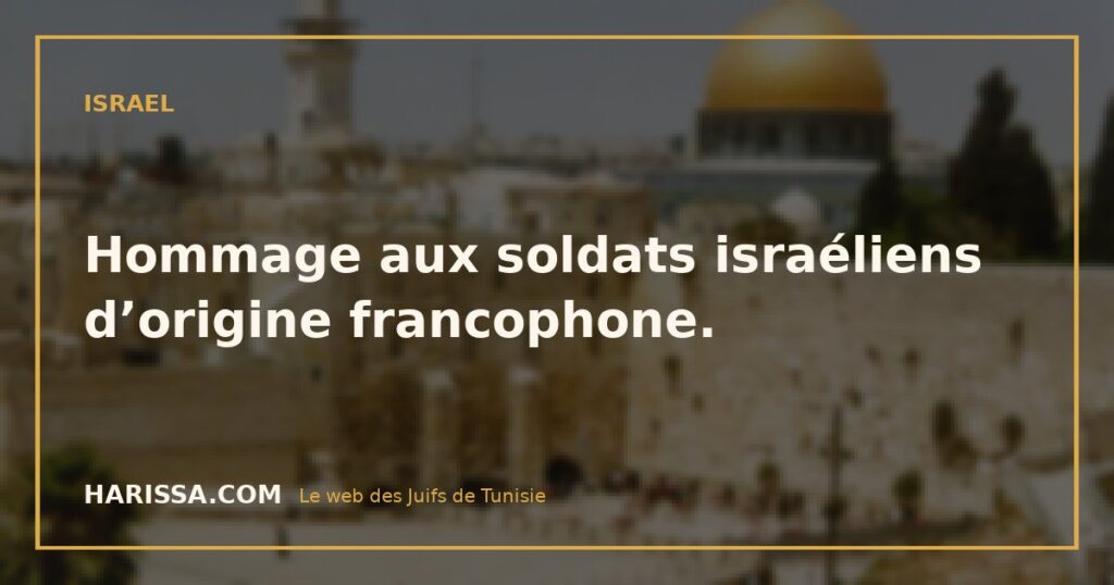 Hommage aux soldats israéliens d’origine francophone.