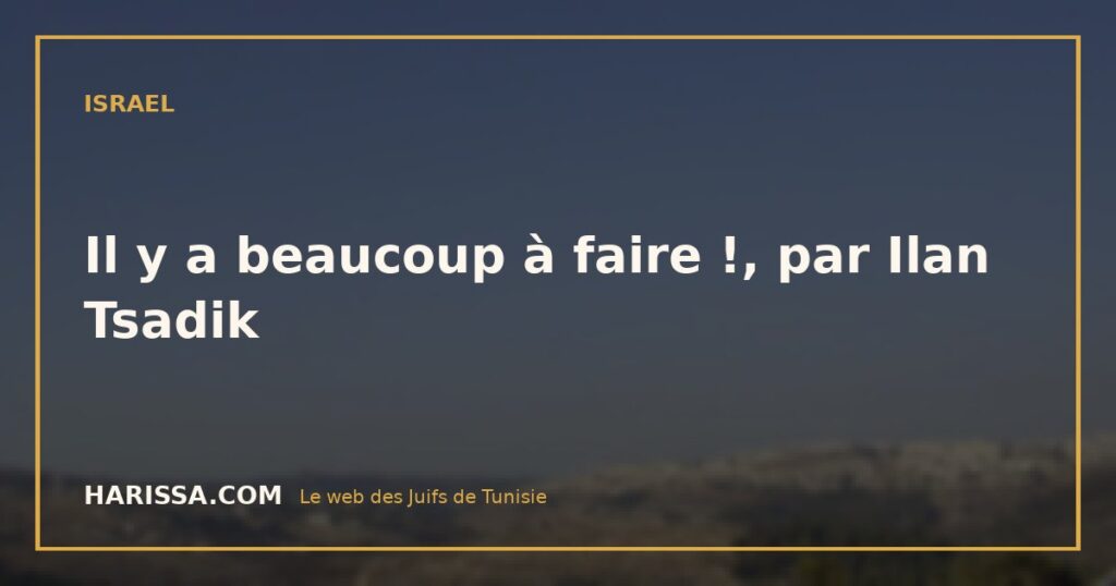 Il y a beaucoup à faire !, par Ilan Tsadik