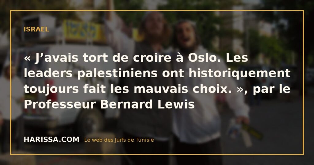 « J’avais tort de croire à Oslo. Les leaders palestiniens ont historiquement toujours fait les mauvais choix. », par le Professeur Bernard Lewis