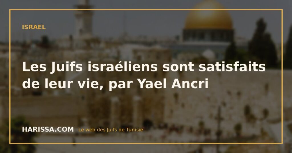 Les Juifs israéliens sont satisfaits de leur vie, par Yael Ancri