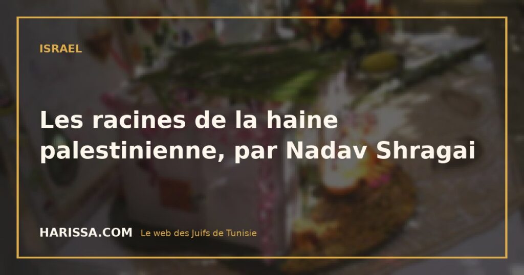 Les racines de la haine palestinienne, par Nadav Shragai
