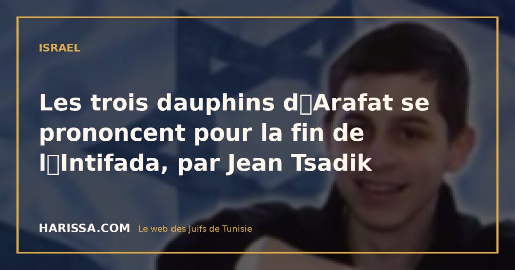 Les trois dauphins dArafat se prononcent pour la fin de lIntifada, par Jean Tsadik